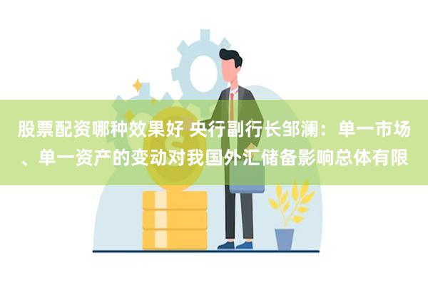 股票配资哪种效果好 央行副行长邹澜：单一市场、单一资产的变动对我国外汇储备影响总体有限