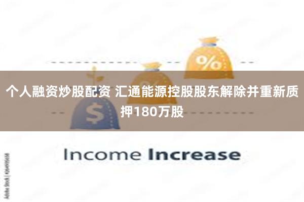 个人融资炒股配资 汇通能源控股股东解除并重新质押180万股