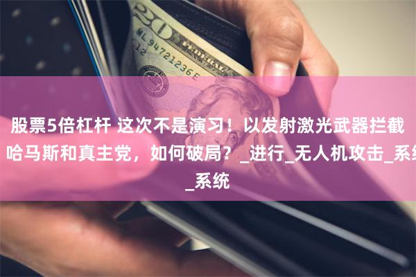 股票5倍杠杆 这次不是演习！以发射激光武器拦截，哈马斯和真主党，如何破局？_进行_无人机攻击_系统