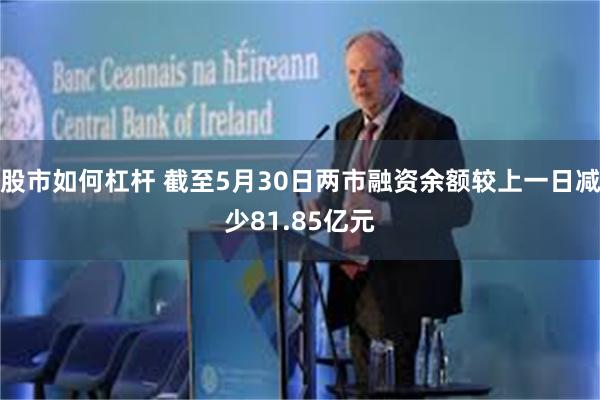 股市如何杠杆 截至5月30日两市融资余额较上一日减少81.85亿元